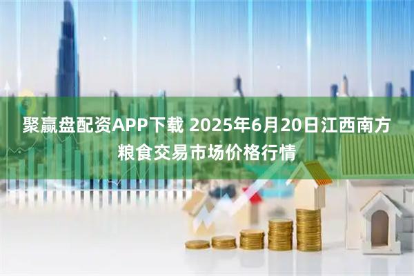 聚赢盘配资APP下载 2025年6月20日江西南方粮食交易市场价格行情