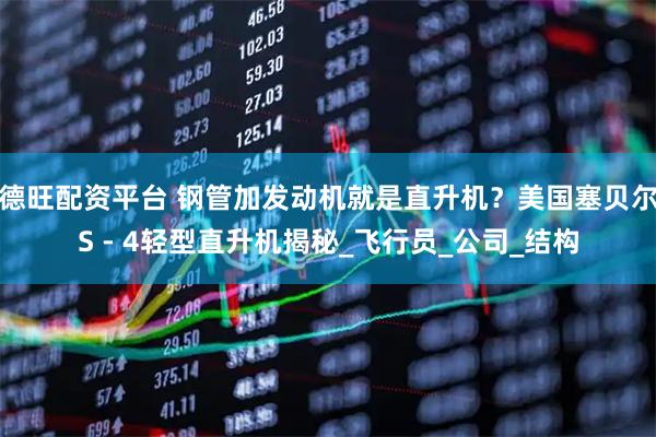 德旺配资平台 钢管加发动机就是直升机？美国塞贝尔S - 4轻型直升机揭秘_飞行员_公司_结构