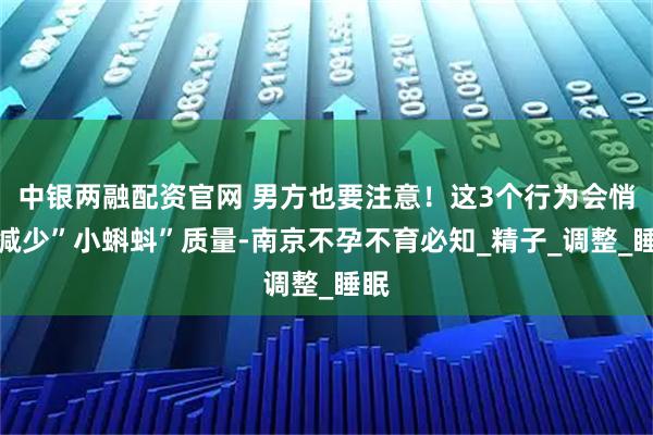中银两融配资官网 男方也要注意！这3个行为会悄悄减少”小蝌蚪”质量-南京不孕不育必知_精子_调整_睡眠