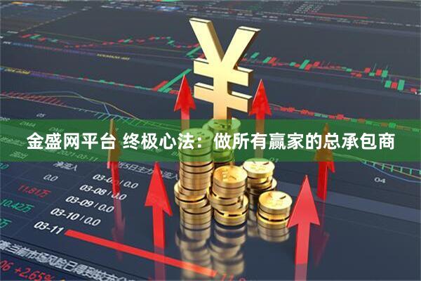 金盛网平台 终极心法：做所有赢家的总承包商