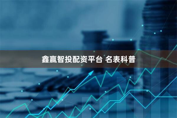 鑫赢智投配资平台 名表科普