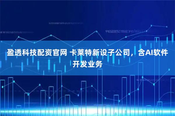 盈透科技配资官网 卡莱特新设子公司，含AI软件开发业务