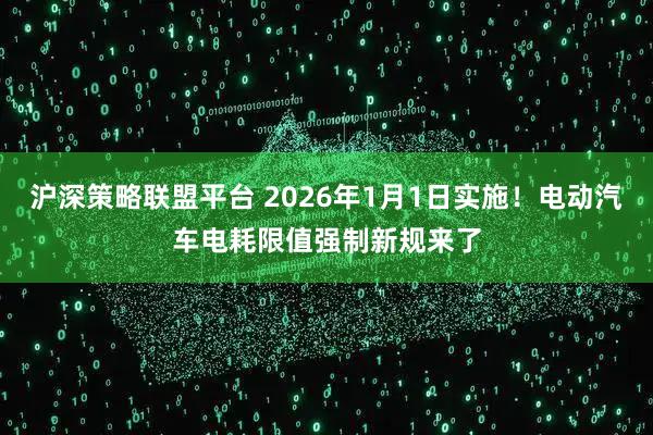 沪深策略联盟平台 2026年1月1日实施！电动汽车电耗限值强制新规来了