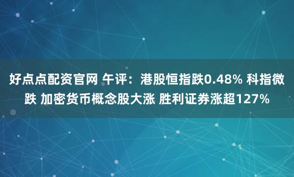 好点点配资官网 午评：港股恒指跌0.48% 科指微跌 加密货币概念股大涨 胜利证券涨超127%