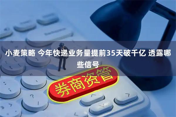 小麦策略 今年快递业务量提前35天破千亿 透露哪些信号